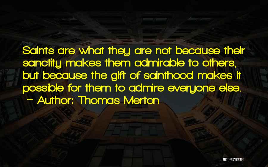 Thomas Merton Quotes: Saints Are What They Are Not Because Their Sanctity Makes Them Admirable To Others, But Because The Gift Of Sainthood