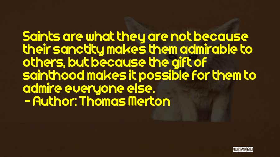 Thomas Merton Quotes: Saints Are What They Are Not Because Their Sanctity Makes Them Admirable To Others, But Because The Gift Of Sainthood