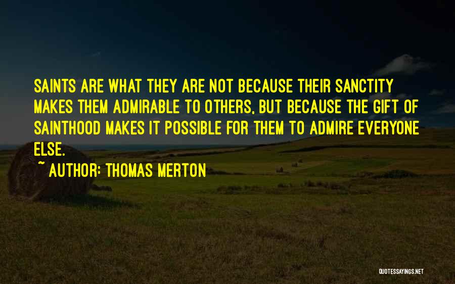 Thomas Merton Quotes: Saints Are What They Are Not Because Their Sanctity Makes Them Admirable To Others, But Because The Gift Of Sainthood