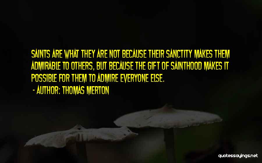 Thomas Merton Quotes: Saints Are What They Are Not Because Their Sanctity Makes Them Admirable To Others, But Because The Gift Of Sainthood