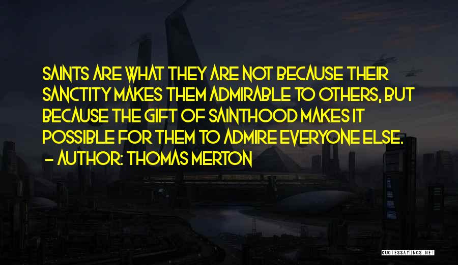 Thomas Merton Quotes: Saints Are What They Are Not Because Their Sanctity Makes Them Admirable To Others, But Because The Gift Of Sainthood