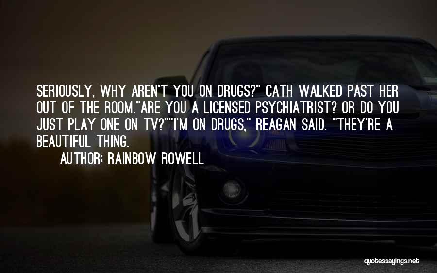 Rainbow Rowell Quotes: Seriously, Why Aren't You On Drugs? Cath Walked Past Her Out Of The Room.are You A Licensed Psychiatrist? Or Do