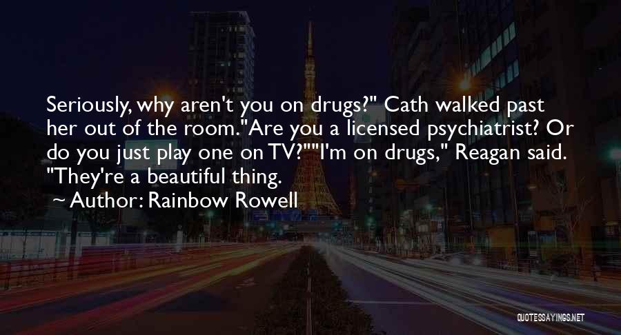 Rainbow Rowell Quotes: Seriously, Why Aren't You On Drugs? Cath Walked Past Her Out Of The Room.are You A Licensed Psychiatrist? Or Do