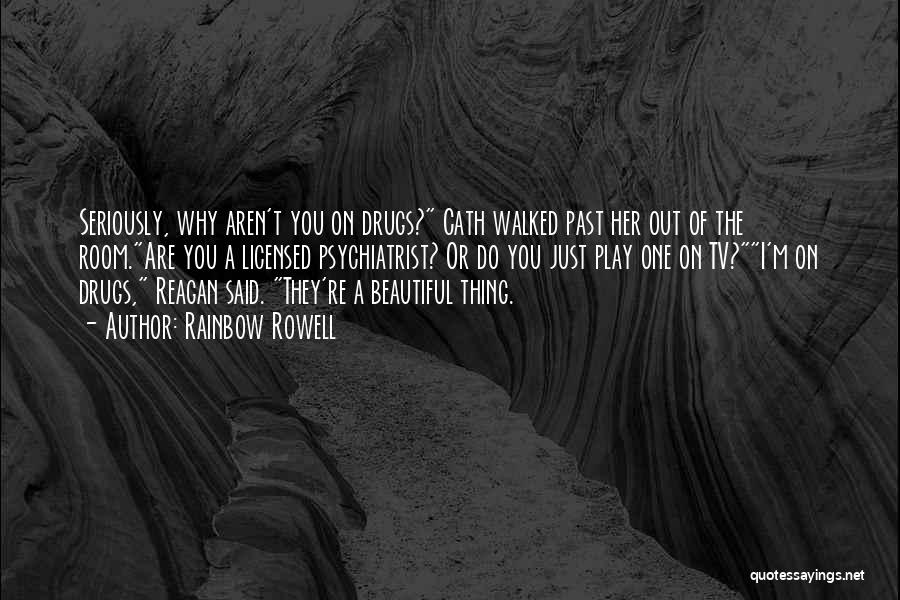 Rainbow Rowell Quotes: Seriously, Why Aren't You On Drugs? Cath Walked Past Her Out Of The Room.are You A Licensed Psychiatrist? Or Do