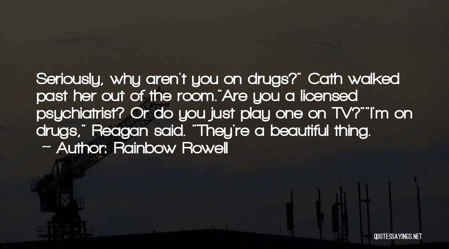 Rainbow Rowell Quotes: Seriously, Why Aren't You On Drugs? Cath Walked Past Her Out Of The Room.are You A Licensed Psychiatrist? Or Do