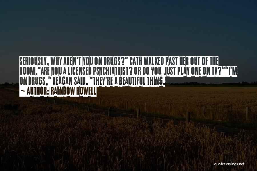 Rainbow Rowell Quotes: Seriously, Why Aren't You On Drugs? Cath Walked Past Her Out Of The Room.are You A Licensed Psychiatrist? Or Do