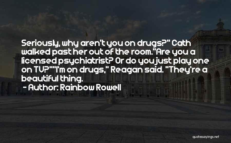 Rainbow Rowell Quotes: Seriously, Why Aren't You On Drugs? Cath Walked Past Her Out Of The Room.are You A Licensed Psychiatrist? Or Do