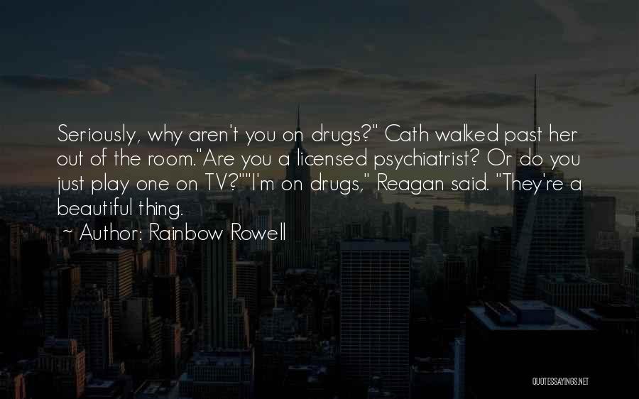 Rainbow Rowell Quotes: Seriously, Why Aren't You On Drugs? Cath Walked Past Her Out Of The Room.are You A Licensed Psychiatrist? Or Do