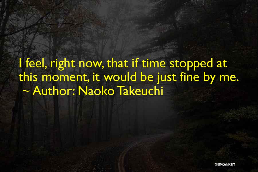 Naoko Takeuchi Quotes: I Feel, Right Now, That If Time Stopped At This Moment, It Would Be Just Fine By Me.