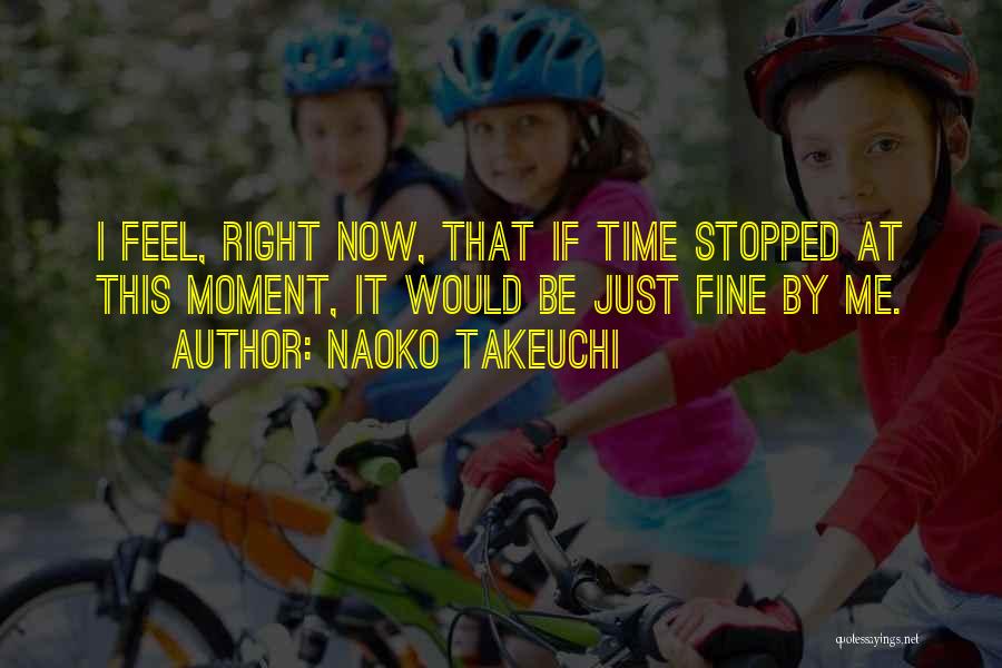 Naoko Takeuchi Quotes: I Feel, Right Now, That If Time Stopped At This Moment, It Would Be Just Fine By Me.