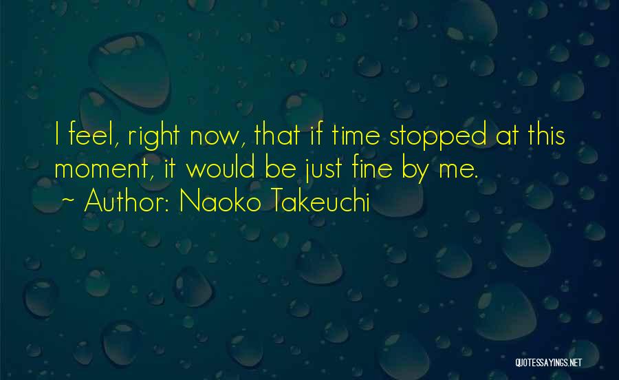Naoko Takeuchi Quotes: I Feel, Right Now, That If Time Stopped At This Moment, It Would Be Just Fine By Me.