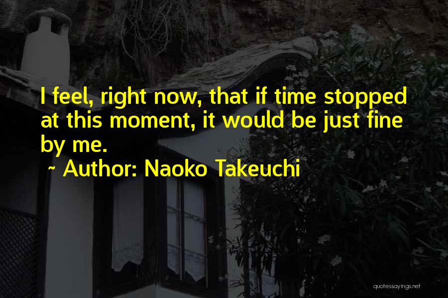 Naoko Takeuchi Quotes: I Feel, Right Now, That If Time Stopped At This Moment, It Would Be Just Fine By Me.