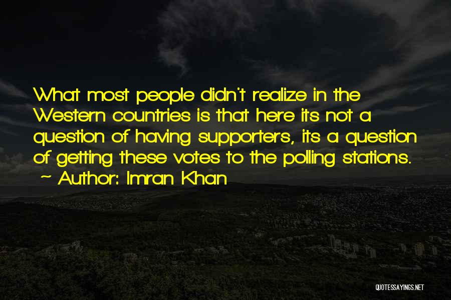Imran Khan Quotes: What Most People Didn't Realize In The Western Countries Is That Here Its Not A Question Of Having Supporters, Its