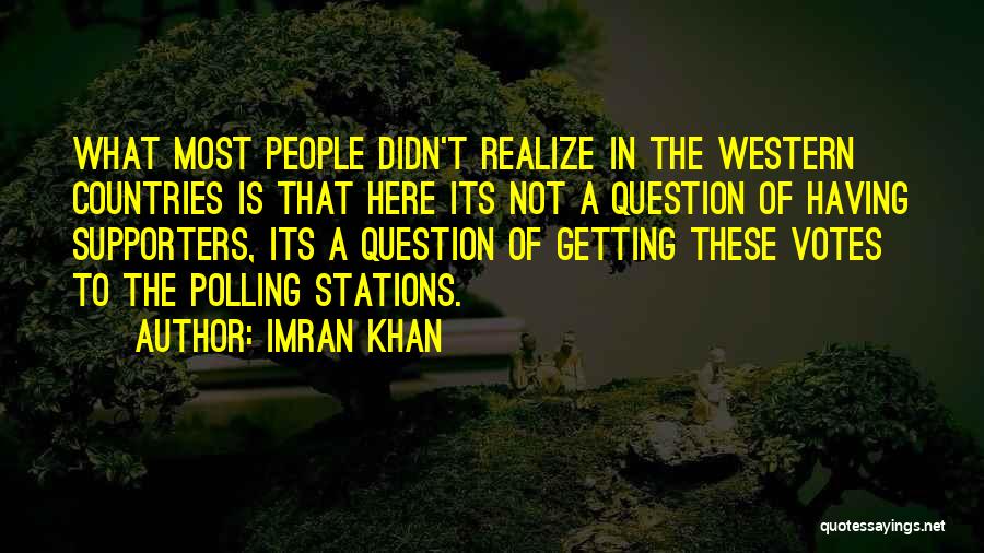 Imran Khan Quotes: What Most People Didn't Realize In The Western Countries Is That Here Its Not A Question Of Having Supporters, Its