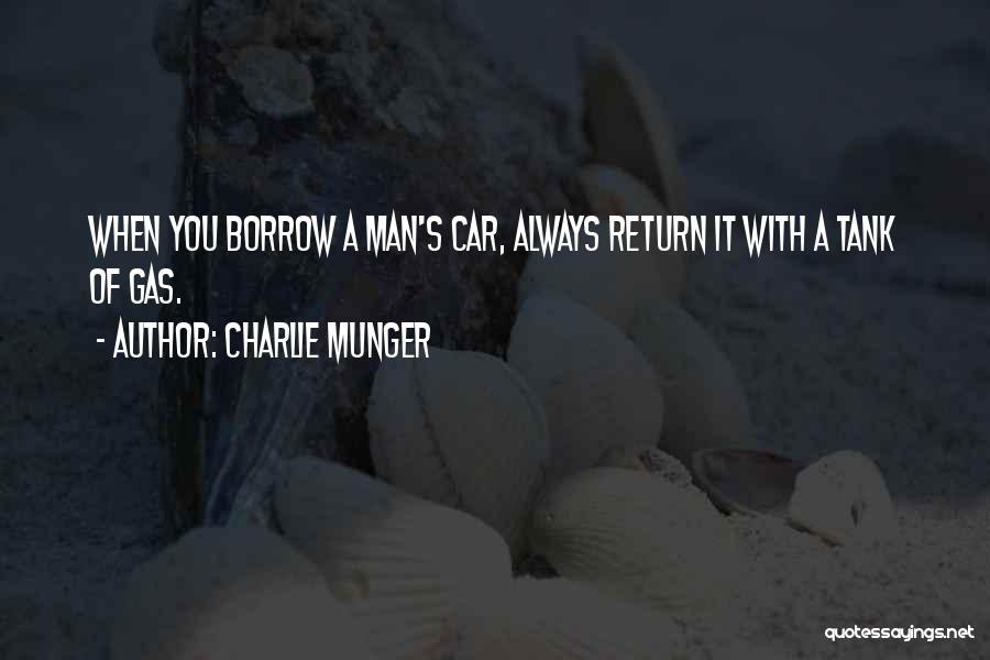 Charlie Munger Quotes: When You Borrow A Man's Car, Always Return It With A Tank Of Gas.