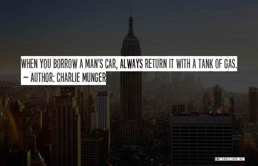 Charlie Munger Quotes: When You Borrow A Man's Car, Always Return It With A Tank Of Gas.