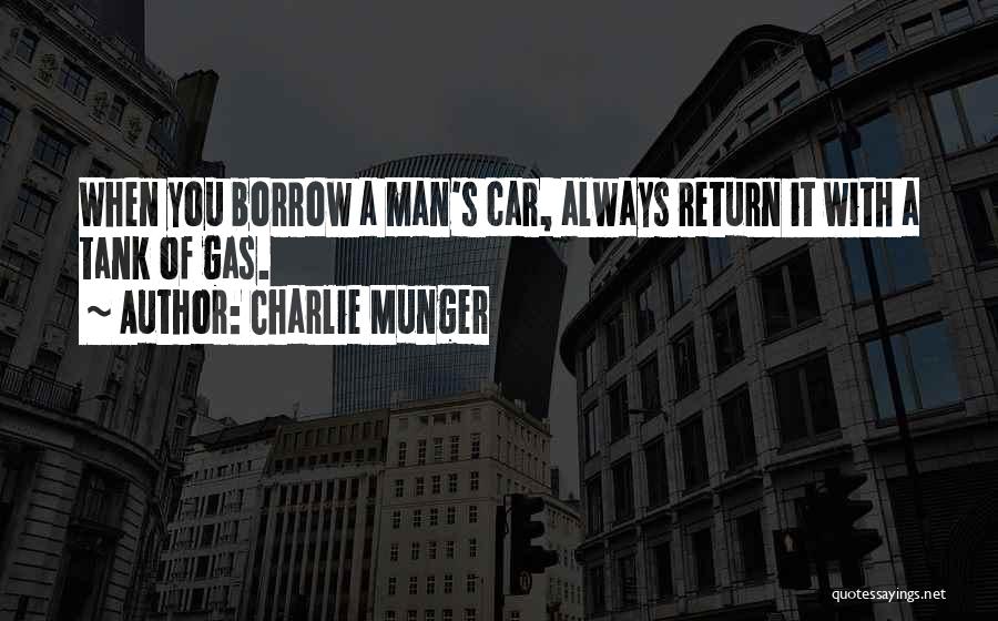 Charlie Munger Quotes: When You Borrow A Man's Car, Always Return It With A Tank Of Gas.