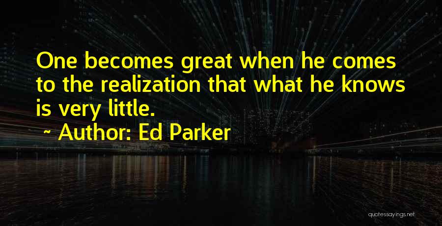 Ed Parker Quotes: One Becomes Great When He Comes To The Realization That What He Knows Is Very Little.