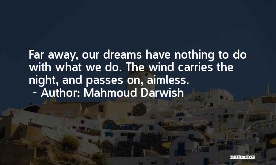 Mahmoud Darwish Quotes: Far Away, Our Dreams Have Nothing To Do With What We Do. The Wind Carries The Night, And Passes On,