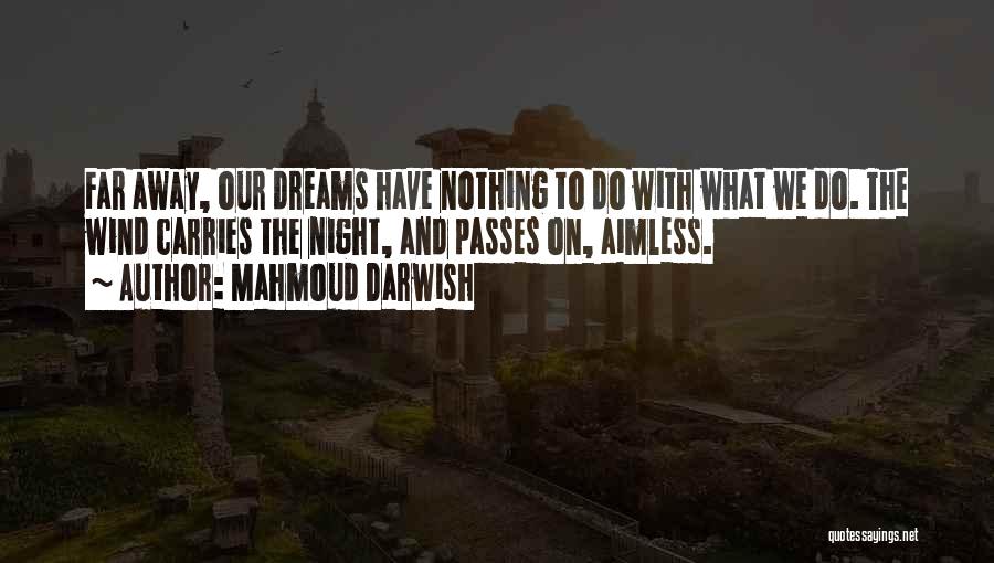 Mahmoud Darwish Quotes: Far Away, Our Dreams Have Nothing To Do With What We Do. The Wind Carries The Night, And Passes On,