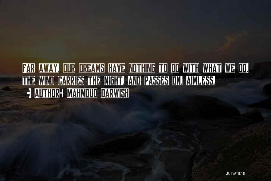 Mahmoud Darwish Quotes: Far Away, Our Dreams Have Nothing To Do With What We Do. The Wind Carries The Night, And Passes On,