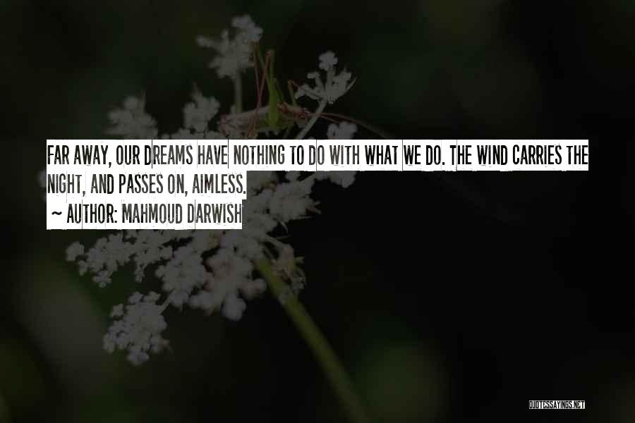 Mahmoud Darwish Quotes: Far Away, Our Dreams Have Nothing To Do With What We Do. The Wind Carries The Night, And Passes On,