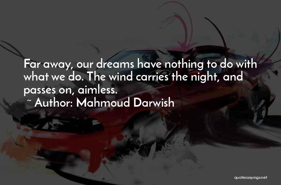 Mahmoud Darwish Quotes: Far Away, Our Dreams Have Nothing To Do With What We Do. The Wind Carries The Night, And Passes On,