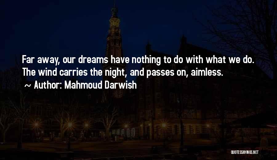 Mahmoud Darwish Quotes: Far Away, Our Dreams Have Nothing To Do With What We Do. The Wind Carries The Night, And Passes On,