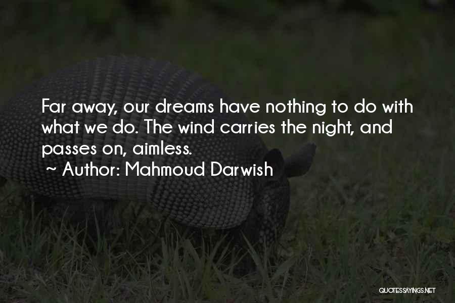 Mahmoud Darwish Quotes: Far Away, Our Dreams Have Nothing To Do With What We Do. The Wind Carries The Night, And Passes On,