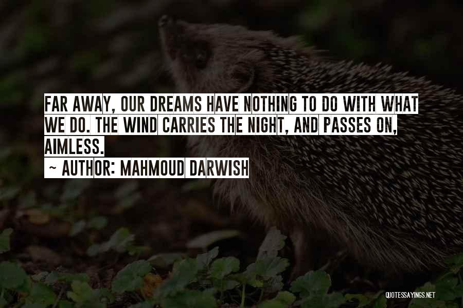 Mahmoud Darwish Quotes: Far Away, Our Dreams Have Nothing To Do With What We Do. The Wind Carries The Night, And Passes On,