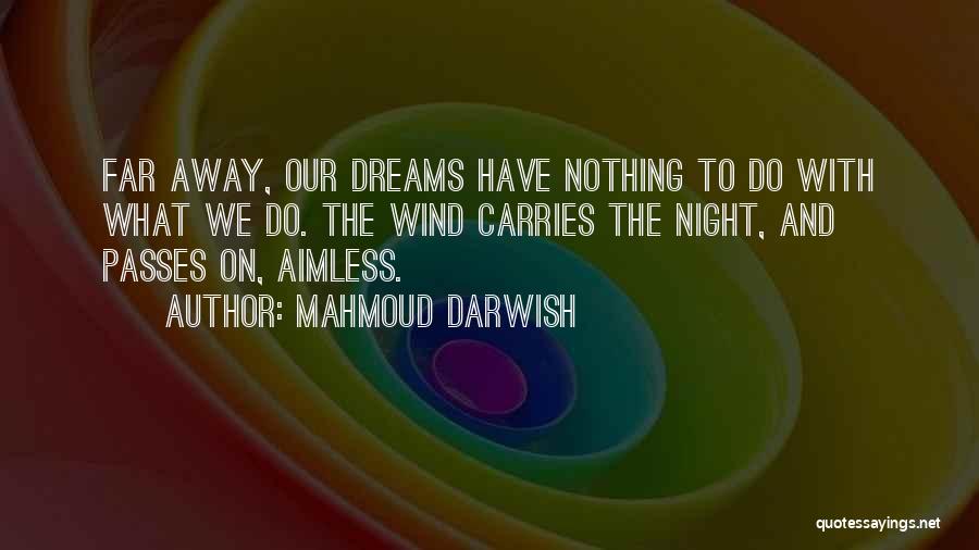 Mahmoud Darwish Quotes: Far Away, Our Dreams Have Nothing To Do With What We Do. The Wind Carries The Night, And Passes On,