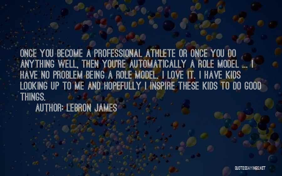 LeBron James Quotes: Once You Become A Professional Athlete Or Once You Do Anything Well, Then You're Automatically A Role Model ... I