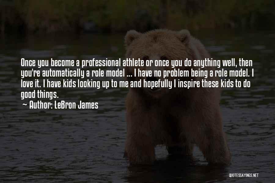 LeBron James Quotes: Once You Become A Professional Athlete Or Once You Do Anything Well, Then You're Automatically A Role Model ... I