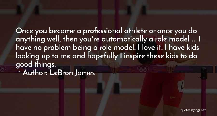 LeBron James Quotes: Once You Become A Professional Athlete Or Once You Do Anything Well, Then You're Automatically A Role Model ... I