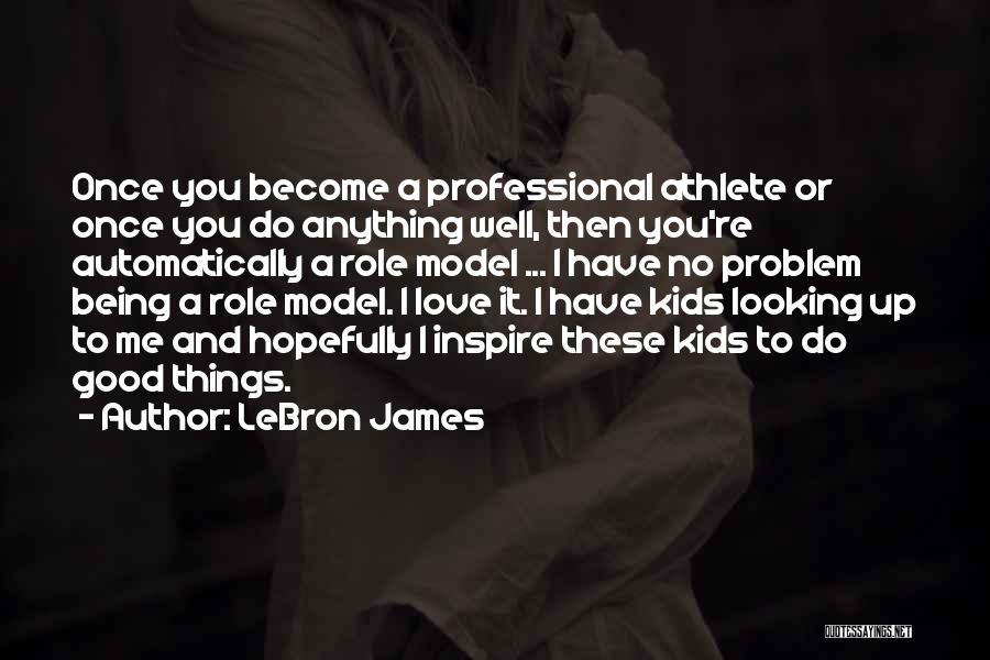 LeBron James Quotes: Once You Become A Professional Athlete Or Once You Do Anything Well, Then You're Automatically A Role Model ... I