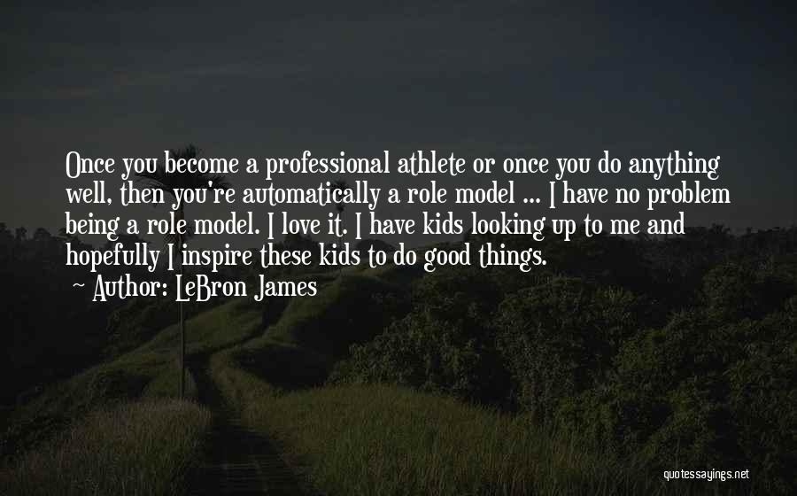 LeBron James Quotes: Once You Become A Professional Athlete Or Once You Do Anything Well, Then You're Automatically A Role Model ... I