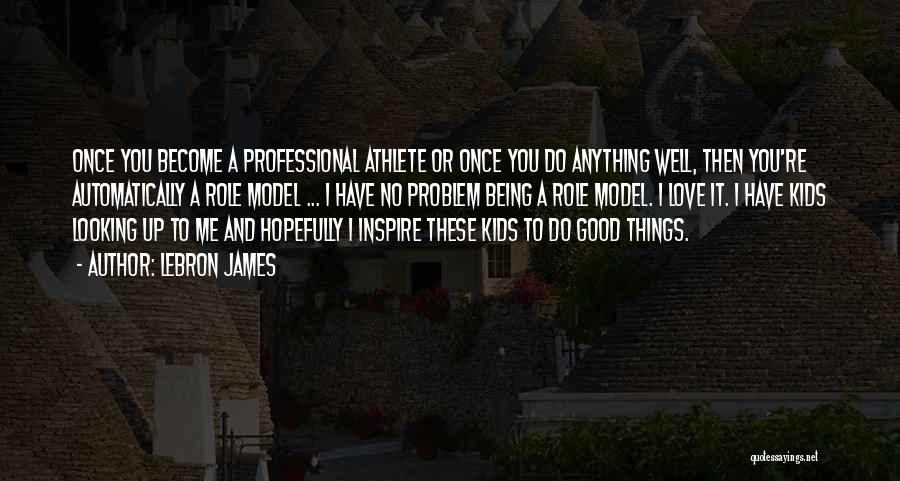 LeBron James Quotes: Once You Become A Professional Athlete Or Once You Do Anything Well, Then You're Automatically A Role Model ... I