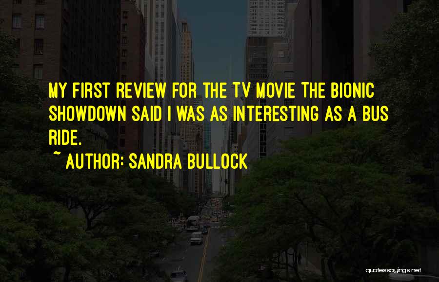 Sandra Bullock Quotes: My First Review For The Tv Movie The Bionic Showdown Said I Was As Interesting As A Bus Ride.