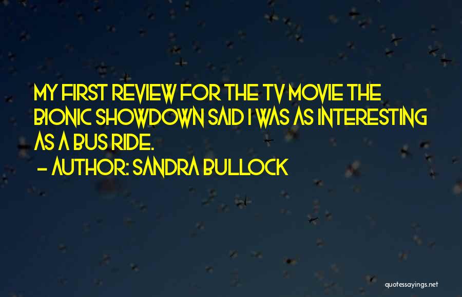 Sandra Bullock Quotes: My First Review For The Tv Movie The Bionic Showdown Said I Was As Interesting As A Bus Ride.