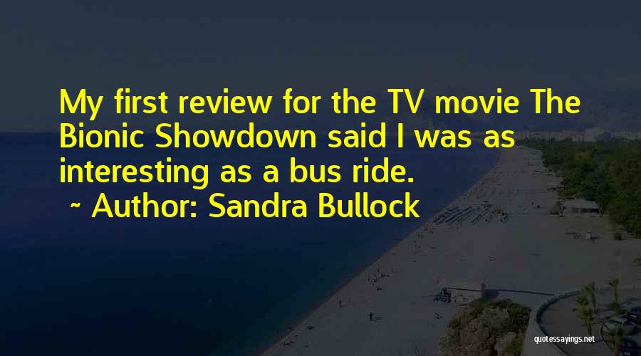 Sandra Bullock Quotes: My First Review For The Tv Movie The Bionic Showdown Said I Was As Interesting As A Bus Ride.