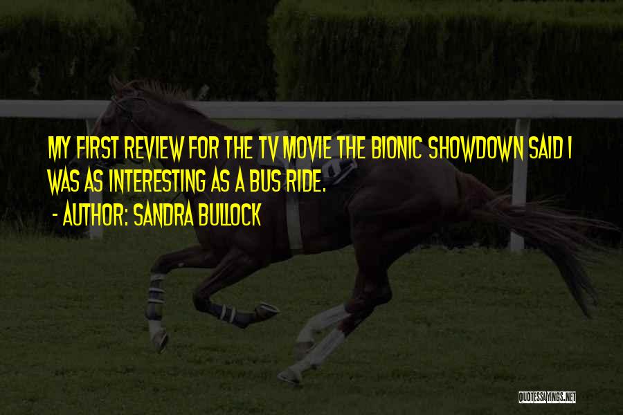 Sandra Bullock Quotes: My First Review For The Tv Movie The Bionic Showdown Said I Was As Interesting As A Bus Ride.