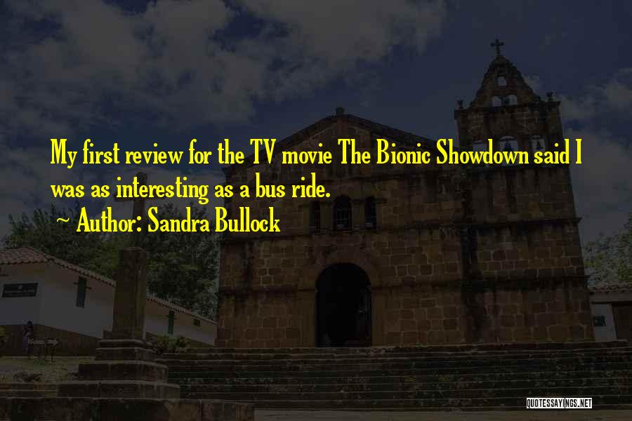 Sandra Bullock Quotes: My First Review For The Tv Movie The Bionic Showdown Said I Was As Interesting As A Bus Ride.