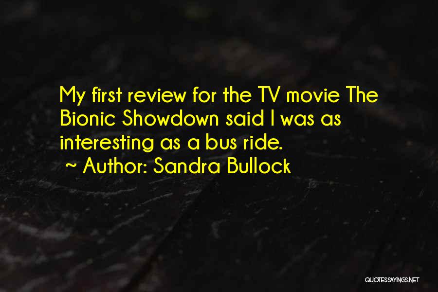 Sandra Bullock Quotes: My First Review For The Tv Movie The Bionic Showdown Said I Was As Interesting As A Bus Ride.