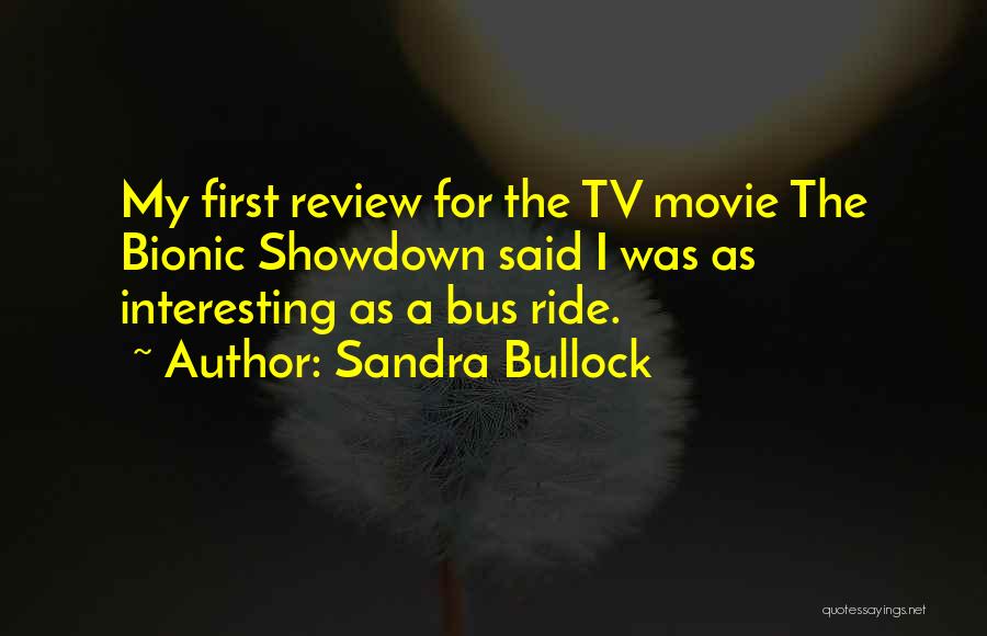 Sandra Bullock Quotes: My First Review For The Tv Movie The Bionic Showdown Said I Was As Interesting As A Bus Ride.