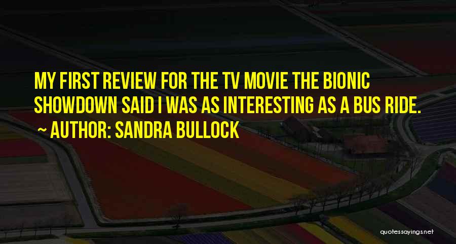 Sandra Bullock Quotes: My First Review For The Tv Movie The Bionic Showdown Said I Was As Interesting As A Bus Ride.
