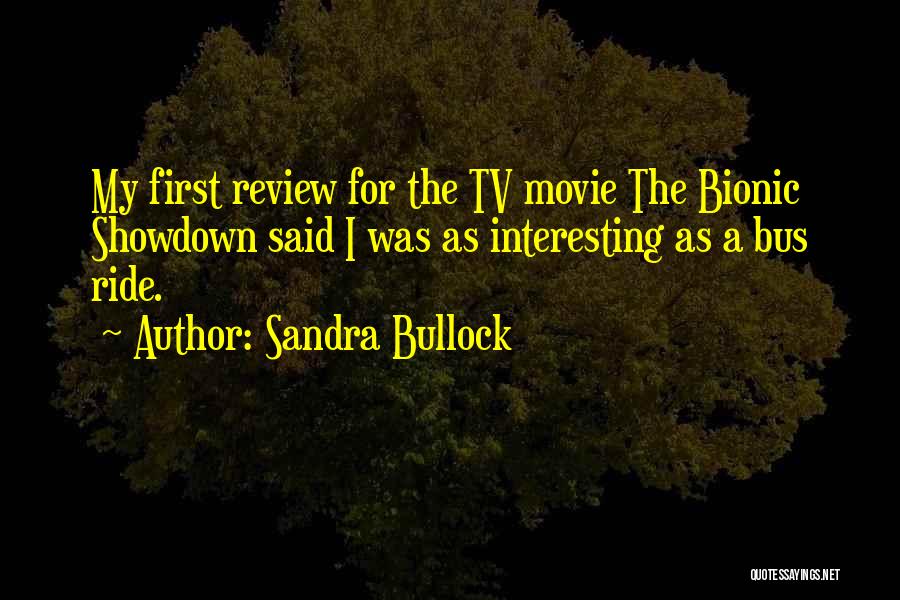 Sandra Bullock Quotes: My First Review For The Tv Movie The Bionic Showdown Said I Was As Interesting As A Bus Ride.