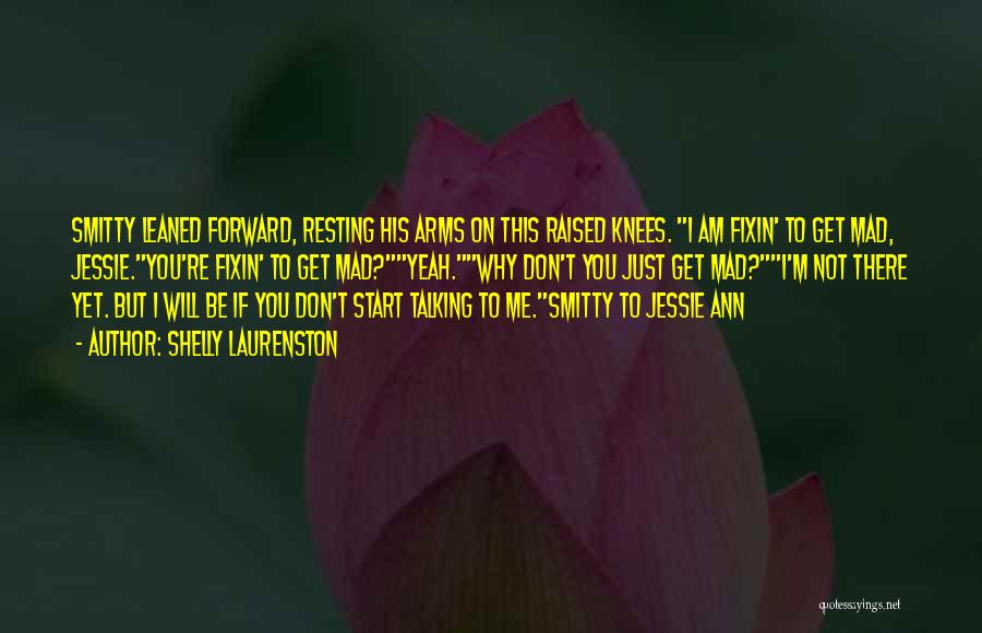 Shelly Laurenston Quotes: Smitty Leaned Forward, Resting His Arms On This Raised Knees. I Am Fixin' To Get Mad, Jessie.you're Fixin' To Get