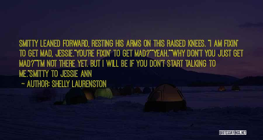 Shelly Laurenston Quotes: Smitty Leaned Forward, Resting His Arms On This Raised Knees. I Am Fixin' To Get Mad, Jessie.you're Fixin' To Get
