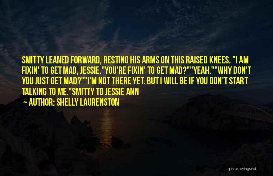 Shelly Laurenston Quotes: Smitty Leaned Forward, Resting His Arms On This Raised Knees. I Am Fixin' To Get Mad, Jessie.you're Fixin' To Get