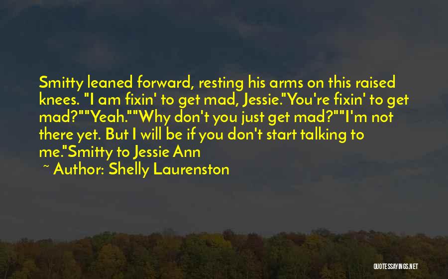 Shelly Laurenston Quotes: Smitty Leaned Forward, Resting His Arms On This Raised Knees. I Am Fixin' To Get Mad, Jessie.you're Fixin' To Get